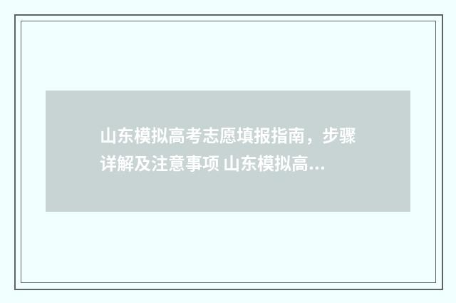 山东模拟高考志愿填报指南，步骤详解及注意事项 山东模拟高考志远填报