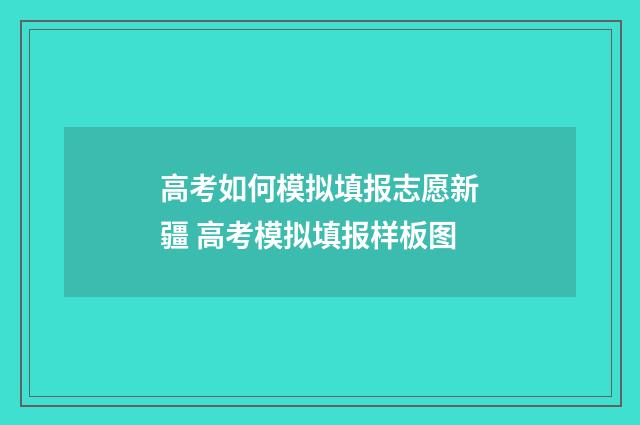 高考如何模拟填报志愿新疆 高考模拟填报样板图
