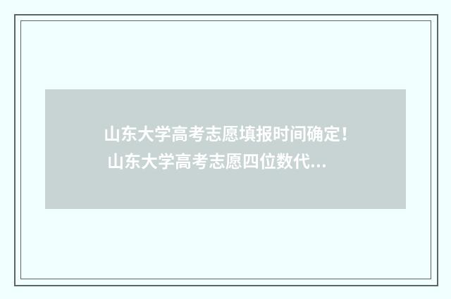山东大学高考志愿填报时间确定！ 山东大学高考志愿四位数代号
