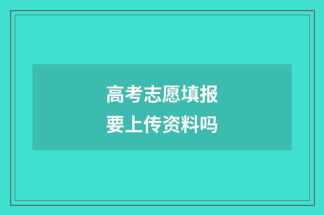 高考志愿填报要上传资料吗