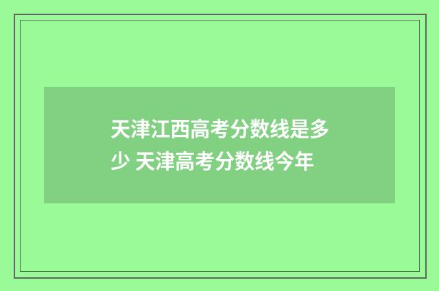 天津江西高考分数线是多少 天津高考分数线今年