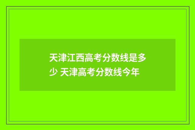 天津江西高考分数线是多少 天津高考分数线今年