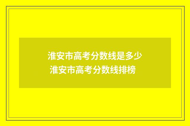 淮安市高考分数线是多少 淮安市高考分数线排榜
