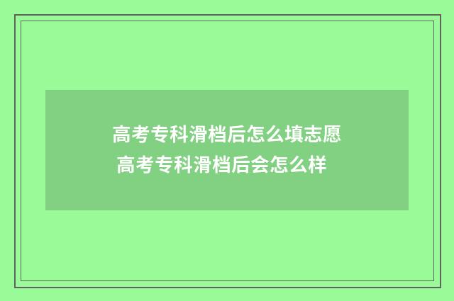高考专科滑档后怎么填志愿 高考专科滑档后会怎么样