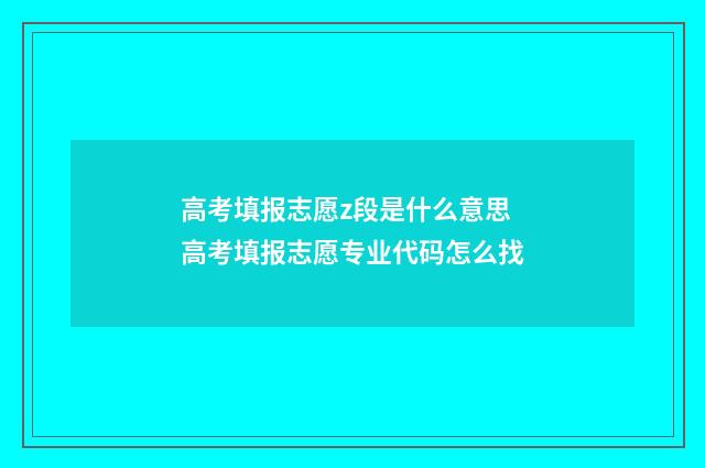 高考填报志愿z段是什么意思 高考填报志愿专业代码怎么找