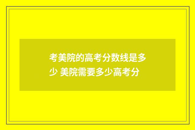 考美院的高考分数线是多少 美院需要多少高考分