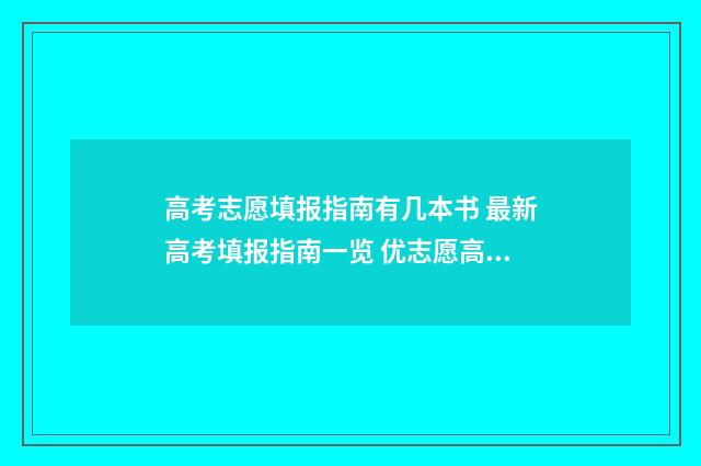 高考志愿填报指南有几本书 最新高考填报指南一览 优志愿高考填报系统