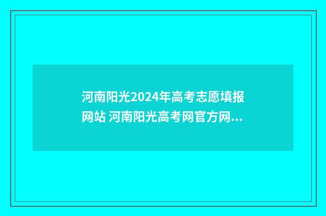 河南阳光2024年高考志愿填报网站 河南阳光高考网官方网站录取查询
