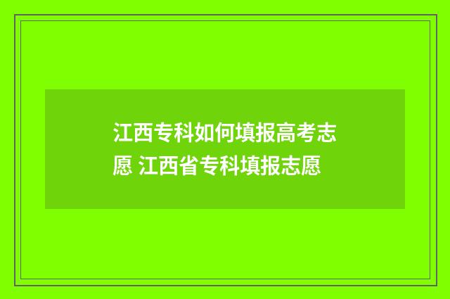 江西专科如何填报高考志愿 江西省专科填报志愿