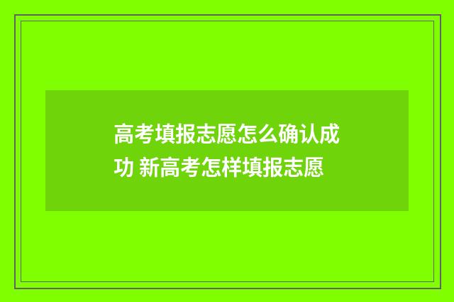 高考填报志愿怎么确认成功 新高考怎样填报志愿