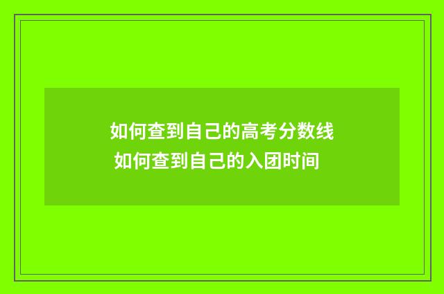 如何查到自己的高考分数线 如何查到自己的入团时间
