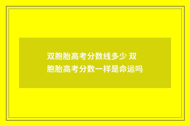 双胞胎高考分数线多少 双胞胎高考分数一样是命运吗