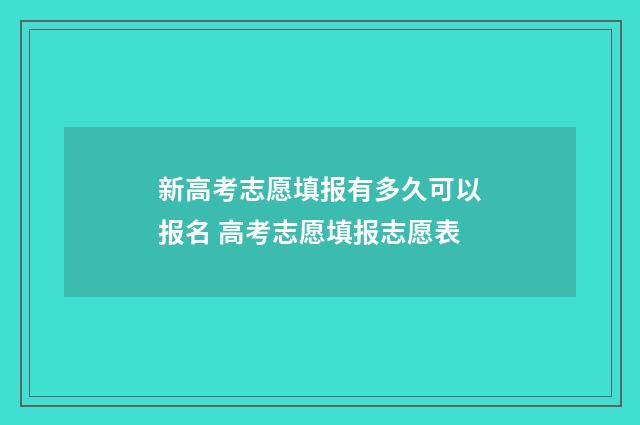 新高考志愿填报有多久可以报名 高考志愿填报志愿表