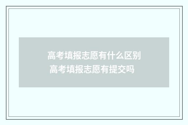 高考填报志愿有什么区别 高考填报志愿有提交吗
