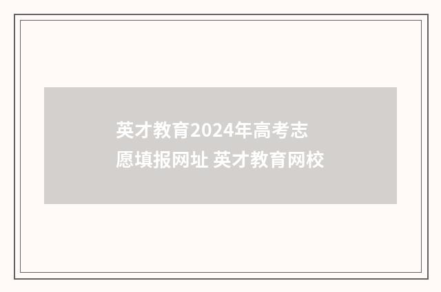 英才教育2024年高考志愿填报网址 英才教育网校