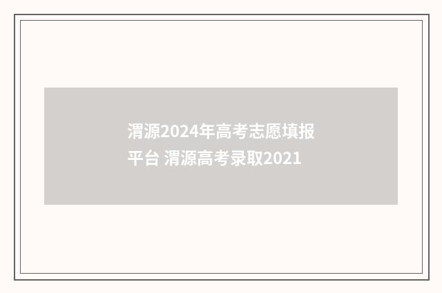 渭源2024年高考志愿填报平台 渭源高考录取2021