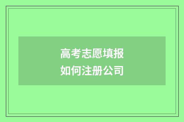高考志愿填报如何注册公司