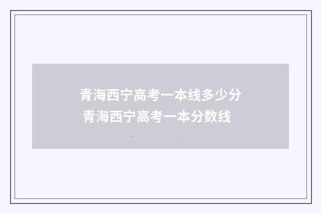 青海西宁高考一本线多少分 青海西宁高考一本分数线