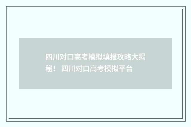 四川对口高考模拟填报攻略大揭秘！ 四川对口高考模拟平台