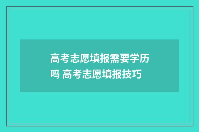高考志愿填报需要学历吗 高考志愿填报技巧