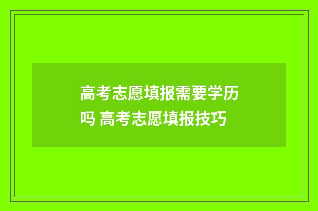 高考志愿填报需要学历吗 高考志愿填报技巧