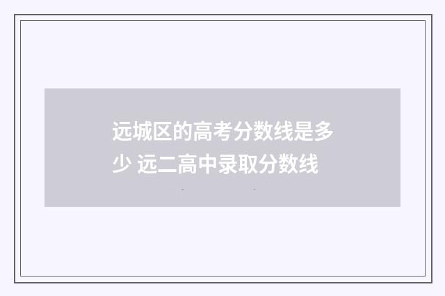 远城区的高考分数线是多少 远二高中录取分数线