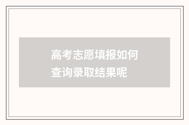 高考志愿填报如何查询录取结果呢
