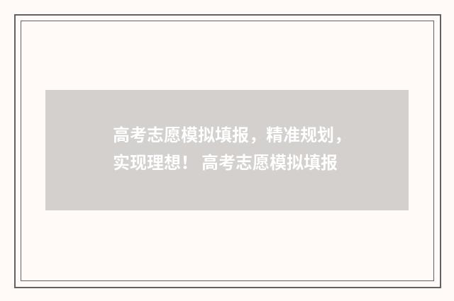 高考志愿模拟填报，精准规划，实现理想！ 高考志愿模拟填报