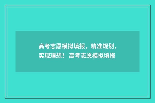 高考志愿模拟填报，精准规划，实现理想！ 高考志愿模拟填报