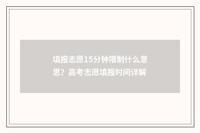 填报志愿15分钟限制什么意思？高考志愿填报时间详解