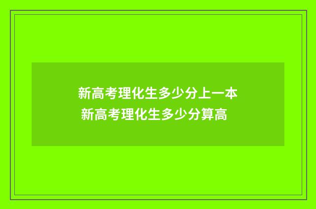 新高考理化生多少分上一本 新高考理化生多少分算高