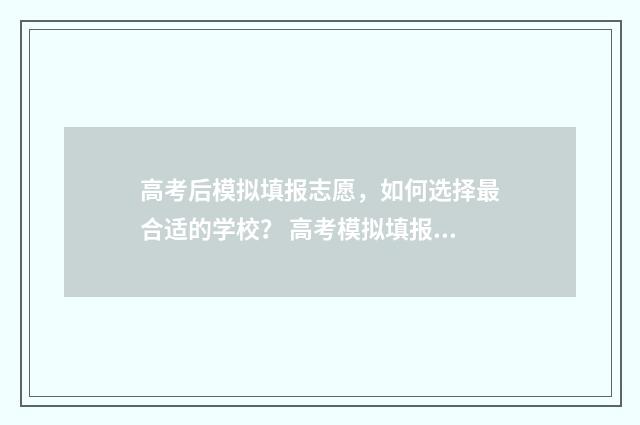 高考后模拟填报志愿，如何选择最合适的学校？ 高考模拟填报志愿