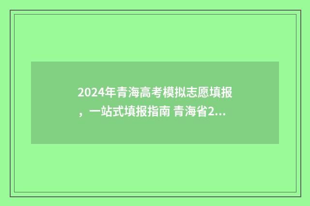 2024年青海高考模拟志愿填报，一站式填报指南 青海省2024高考报名