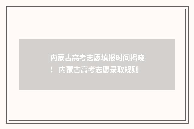 内蒙古高考志愿填报时间揭晓！ 内蒙古高考志愿录取规则
