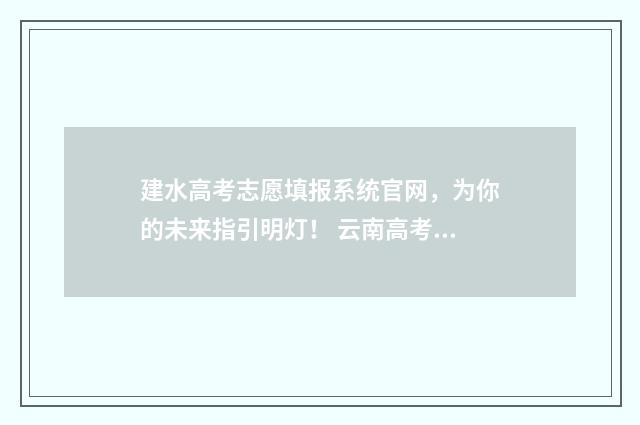 建水高考志愿填报系统官网，为你的未来指引明灯！ 云南高考填志愿