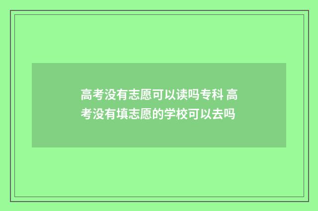 高考没有志愿可以读吗专科 高考没有填志愿的学校可以去吗