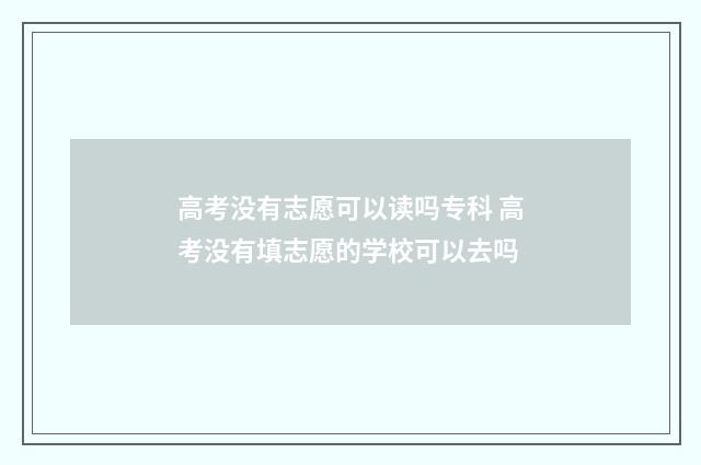 高考没有志愿可以读吗专科 高考没有填志愿的学校可以去吗