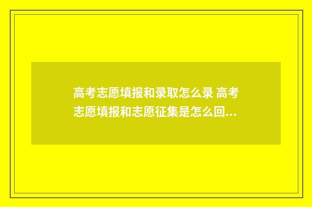 高考志愿填报和录取怎么录 高考志愿填报和志愿征集是怎么回事