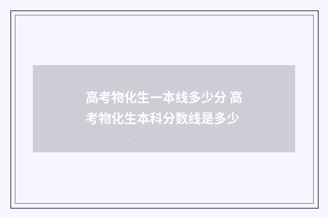 高考物化生一本线多少分 高考物化生本科分数线是多少