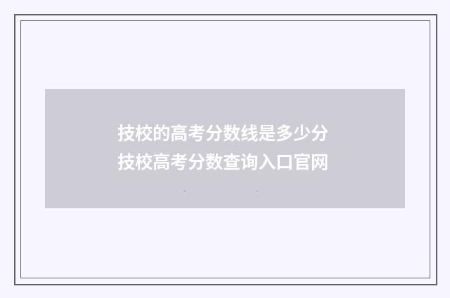 技校的高考分数线是多少分 技校高考分数查询入口官网
