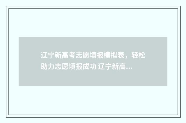 辽宁新高考志愿填报模拟表，轻松助力志愿填报成功 辽宁新高考志愿模式
