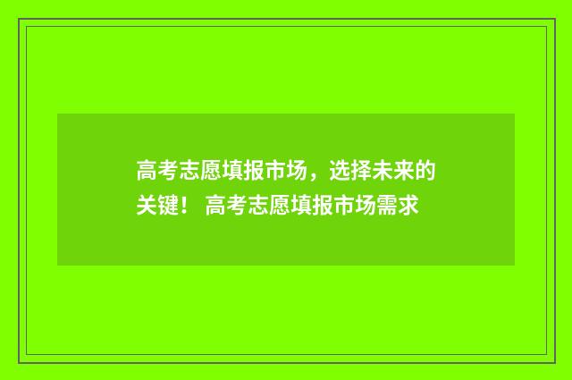高考志愿填报市场，选择未来的关键！ 高考志愿填报市场需求