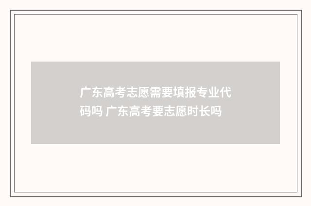 广东高考志愿需要填报专业代码吗 广东高考要志愿时长吗