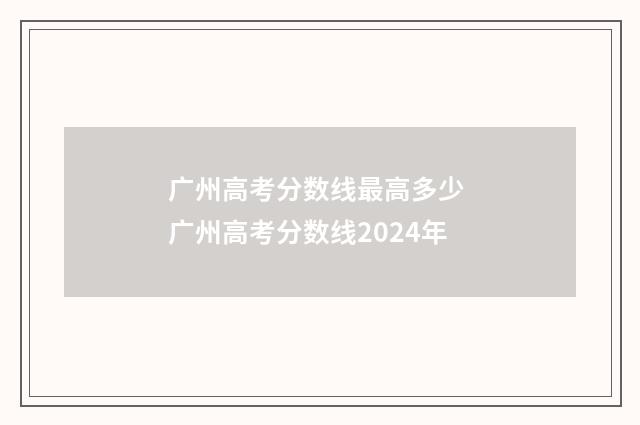 广州高考分数线最高多少 广州高考分数线2024年