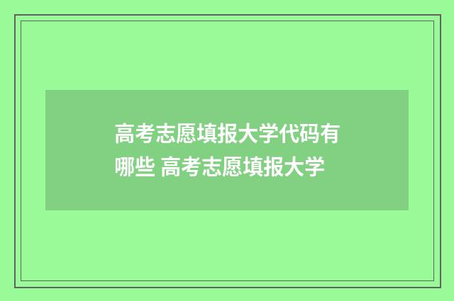 高考志愿填报大学代码有哪些 高考志愿填报大学
