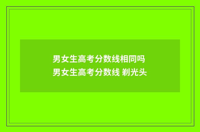 男女生高考分数线相同吗 男女生高考分数线 剃光头