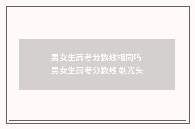 男女生高考分数线相同吗 男女生高考分数线 剃光头