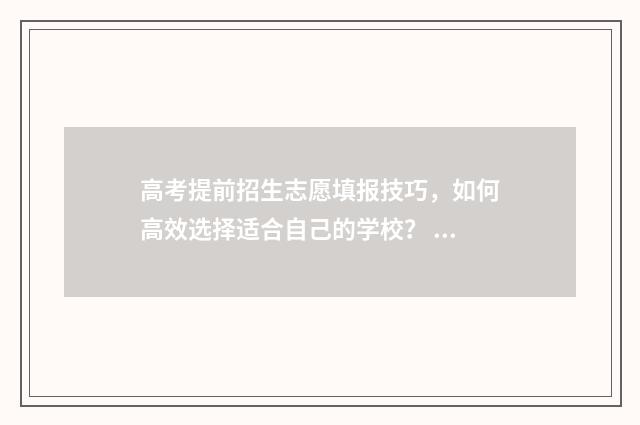 高考提前招生志愿填报技巧，如何高效选择适合自己的学校？ 高考提前招生院校