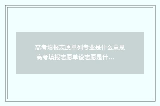 高考填报志愿单列专业是什么意思 高考填报志愿单设志愿是什么意思