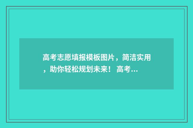 高考志愿填报模板图片，简洁实用，助你轻松规划未来！ 高考志愿填报模拟教程